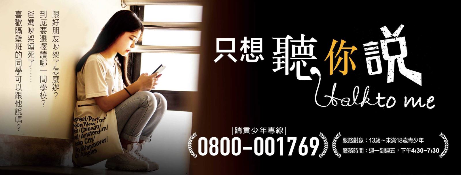 喜歡隔壁班的同學可以跟他說嗎? 爸媽吵架煩死了...... 到底要選擇讀哪一間學校? 跟好朋友吵架了怎麼辦?  只想聽你說 |踹貢少年專線| Halkto me (0800-001769) ( 服務對象:13歲~未滿18歲青少年 服務時間:週一到週五,下午4:30~7:30
