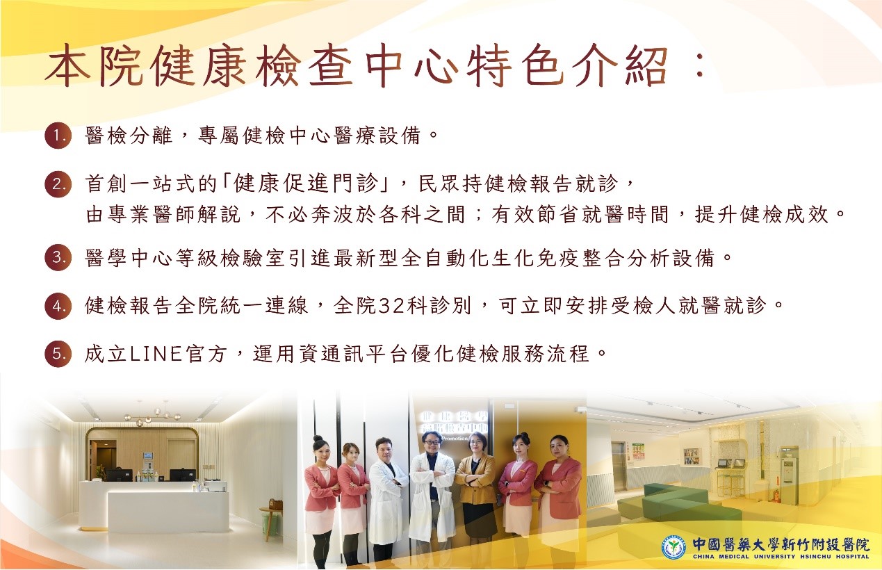 本院健康檢查中心特色介紹: 1. 醫檢分離,專屬健檢中心醫療設備。 2. 首創一站式的「健康促進門診」,民眾持健檢報告就診, 由專業醫師解說,不必奔波於各科之間;有效節省就醫時間,提升健檢成效。 3.醫學中心等級檢驗室引進最新型全自動化生化免疫整合分析設備。 4 健檢報告全院統一連線,全院32科診別,可立即安排受檢人就醫就診。 5.成立LINE官方,運用資通訊平台優化健檢服務流程。